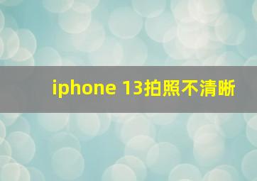 iphone 13拍照不清晰